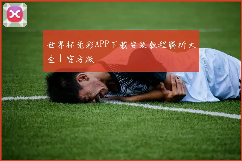 世界杯竞彩APP下载安装教程解析大全｜官方版