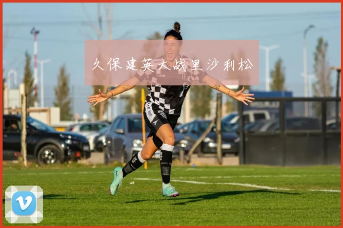 久保建英大战里沙利松
