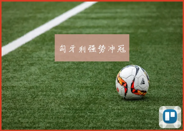 匈牙利强势冲冠