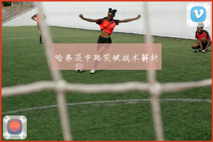 哈弗茨中路突破战术解析